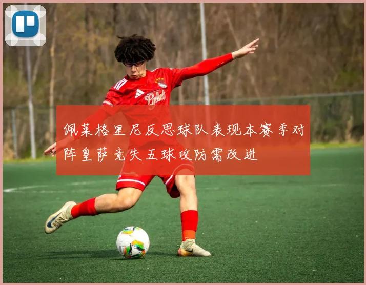 佩莱格里尼反思球队表现本赛季对阵皇萨竞失五球攻防需改进