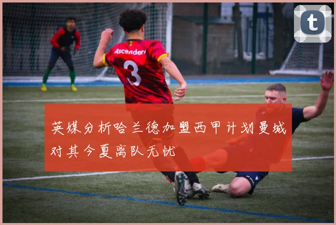 英媒分析哈兰德加盟西甲计划曼城对其今夏离队无忧