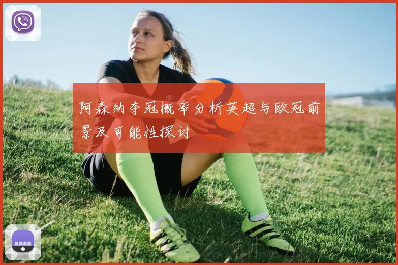 阿森纳夺冠概率分析英超与欧冠前景及可能性探讨