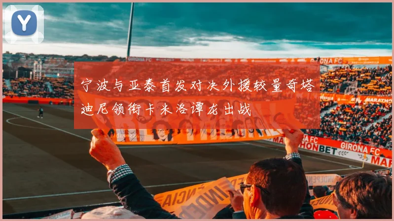 宁波与亚泰首发对决外援较量奇塔迪尼领衔卡米洛谭龙出战
