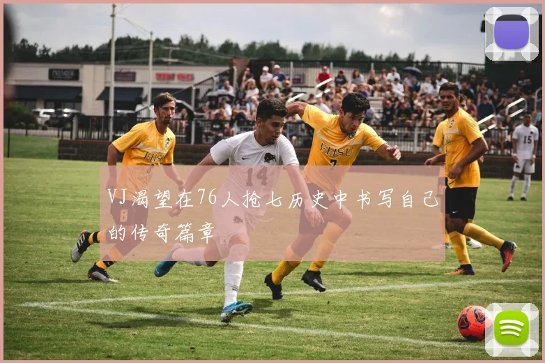 VJ渴望在76人抢七历史中书写自己的传奇篇章