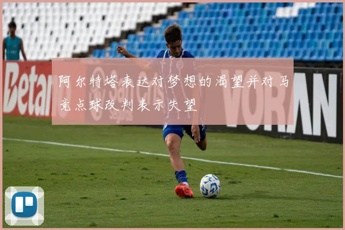 阿尔特塔表达对梦想的渴望并对马竞点球改判表示失望