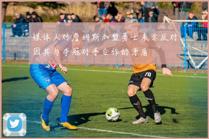媒体人对詹姆斯加盟勇士表示反对因其与夺冠对手合作的矛盾